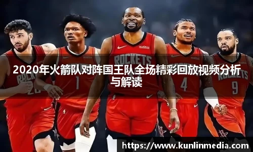 必一2020年火箭队对阵国王队全场精彩回放视频分析与解读